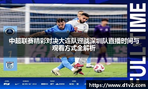 中超联赛精彩对决大连队迎战深圳队直播时间与观看方式全解析