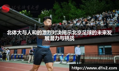 北体大与人和的激烈对决揭示北京足球的未来发展潜力与挑战